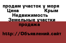 продам участок у моря › Цена ­ 3 500 000 - Крым Недвижимость » Земельные участки продажа   